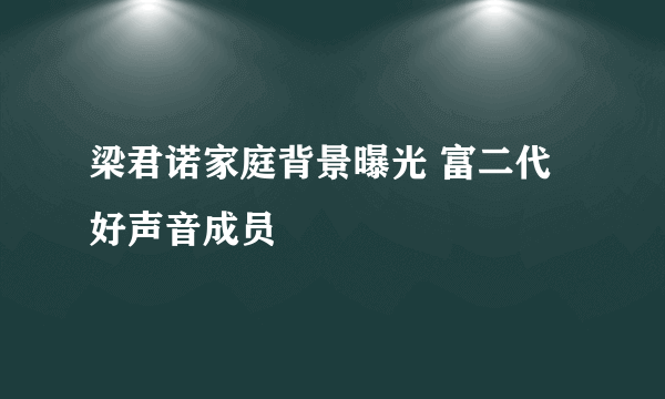 梁君诺家庭背景曝光 富二代好声音成员