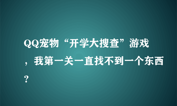 QQ宠物“开学大搜查”游戏，我第一关一直找不到一个东西？