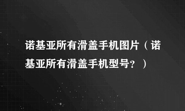 诺基亚所有滑盖手机图片（诺基亚所有滑盖手机型号？）