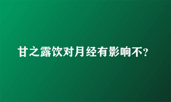 甘之露饮对月经有影响不？