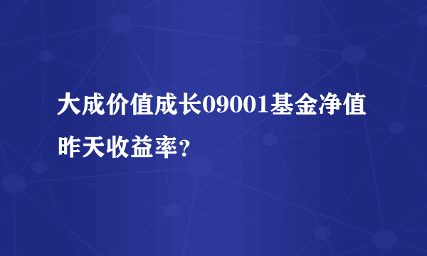 大成价值成长09001基金净值昨天收益率？