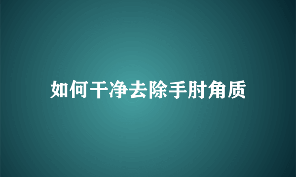 如何干净去除手肘角质