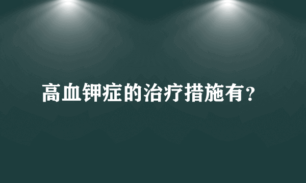 高血钾症的治疗措施有？