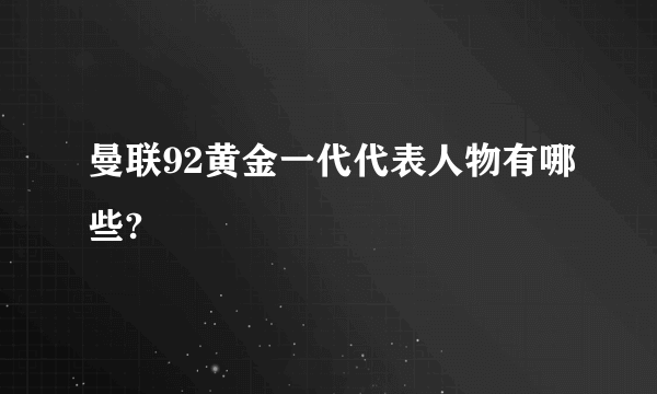 曼联92黄金一代代表人物有哪些?