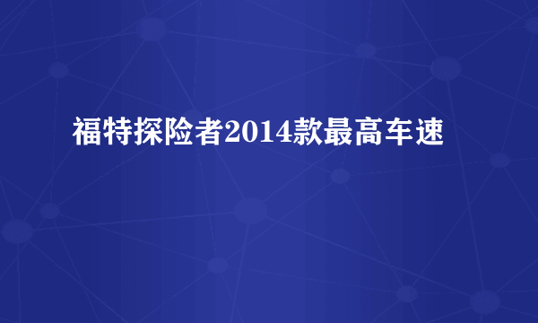 福特探险者2014款最高车速