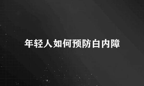 年轻人如何预防白内障