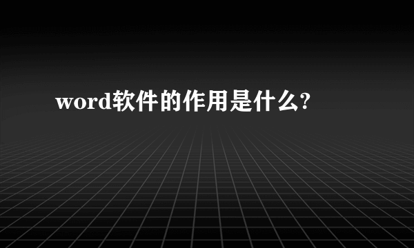 word软件的作用是什么?