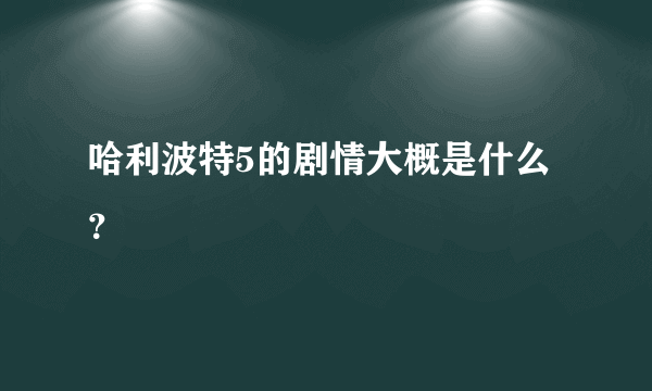 哈利波特5的剧情大概是什么？