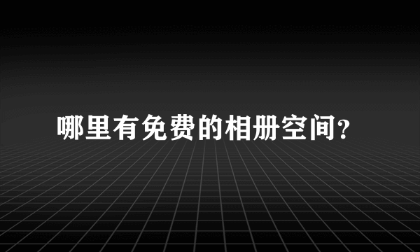 哪里有免费的相册空间？