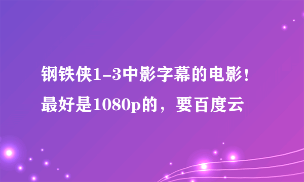 钢铁侠1-3中影字幕的电影！最好是1080p的，要百度云