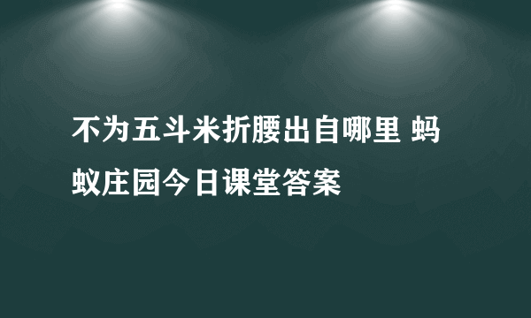 不为五斗米折腰出自哪里 蚂蚁庄园今日课堂答案