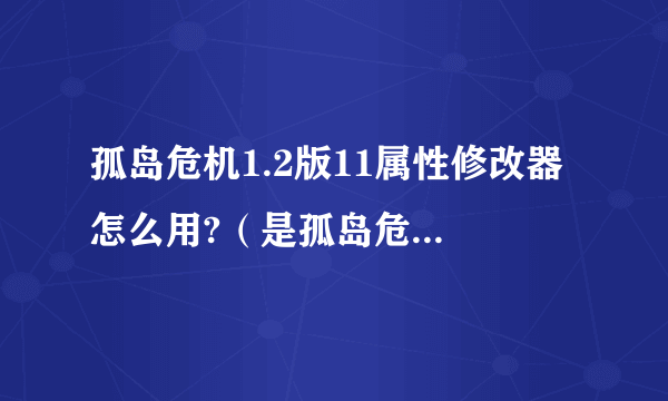 孤岛危机1.2版11属性修改器 怎么用?（是孤岛危机，不是2，不是弹头）另外在求一个孤岛危机的存档。