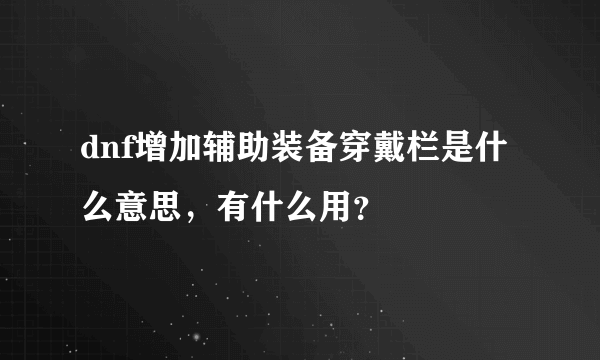 dnf增加辅助装备穿戴栏是什么意思，有什么用？