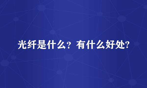 光纤是什么？有什么好处?