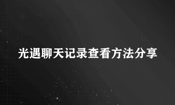 光遇聊天记录查看方法分享