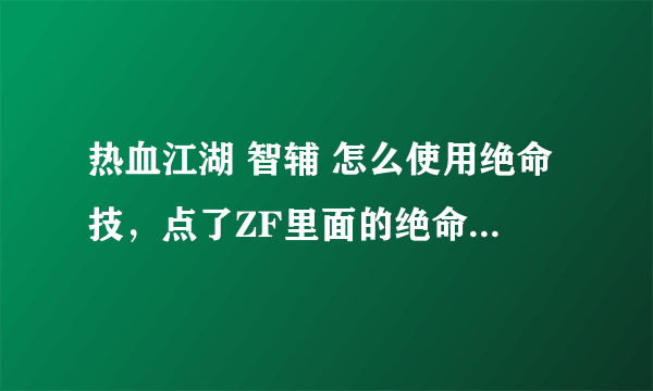 热血江湖 智辅 怎么使用绝命技，点了ZF里面的绝命技，但没效果啊。。是怎么回事呢？