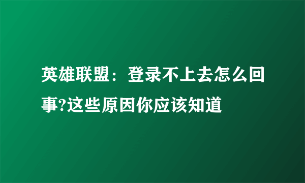 英雄联盟：登录不上去怎么回事?这些原因你应该知道