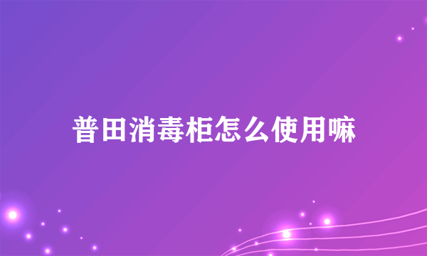 普田消毒柜怎么使用嘛