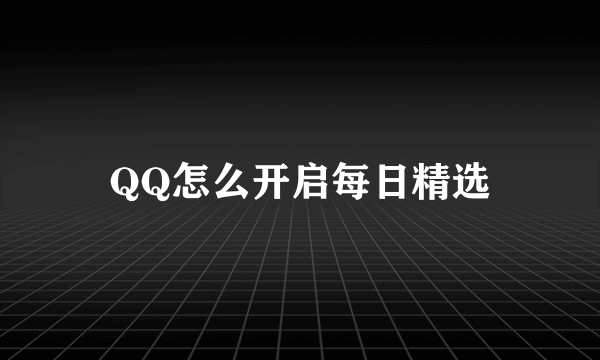 QQ怎么开启每日精选