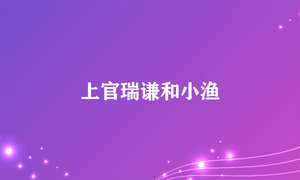 上官瑞谦和小渔