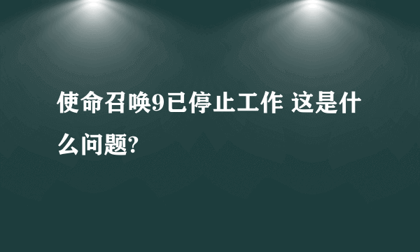 使命召唤9已停止工作 这是什么问题?