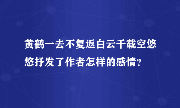 黄鹤一去不复返白云千载空悠悠抒发了作者怎样的感情？