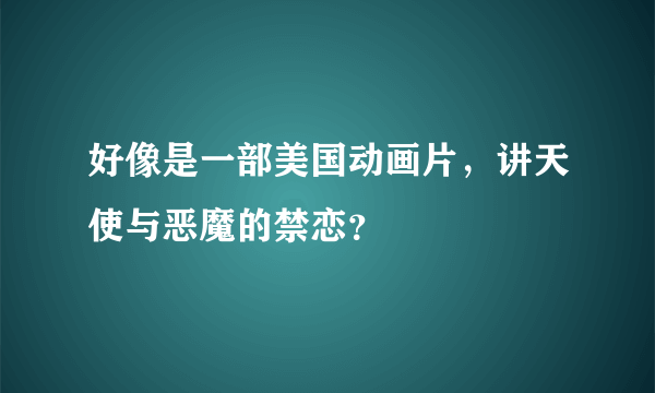 好像是一部美国动画片，讲天使与恶魔的禁恋？