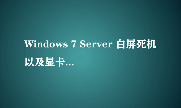 Windows 7 Server 白屏死机以及显卡驱动崩溃問題.