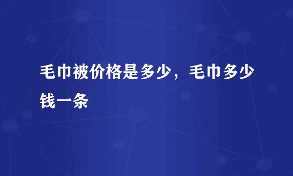 毛巾被价格是多少，毛巾多少钱一条