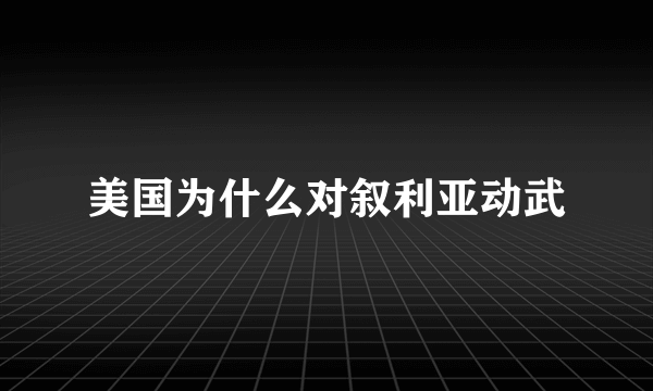 美国为什么对叙利亚动武