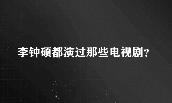 李钟硕都演过那些电视剧？