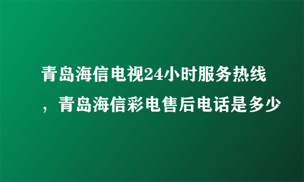 青岛海信电视24小时服务热线，青岛海信彩电售后电话是多少