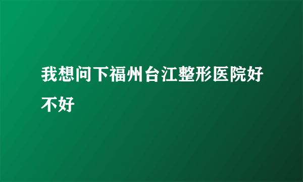 我想问下福州台江整形医院好不好