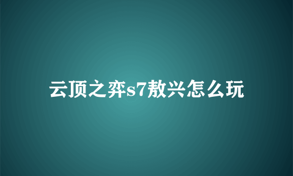 云顶之弈s7敖兴怎么玩