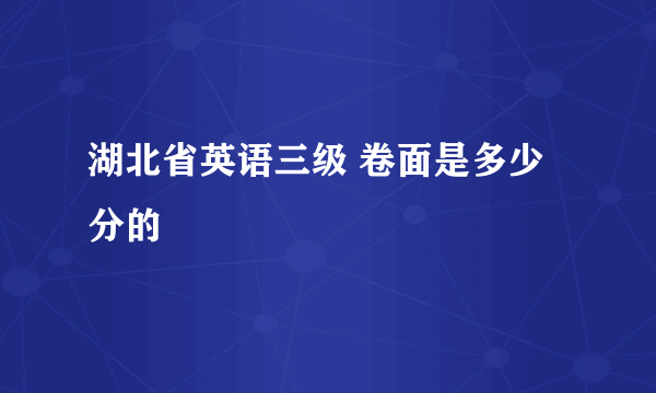 湖北省英语三级 卷面是多少分的