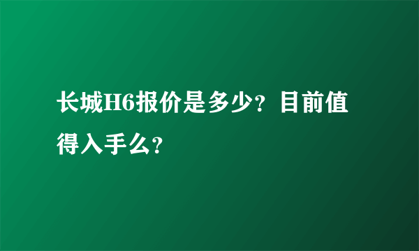 长城H6报价是多少？目前值得入手么？