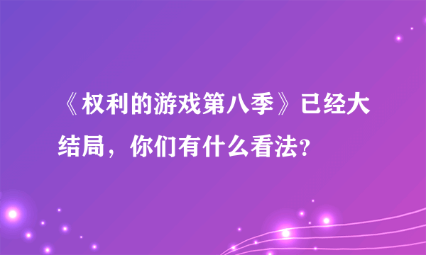 《权利的游戏第八季》已经大结局，你们有什么看法？