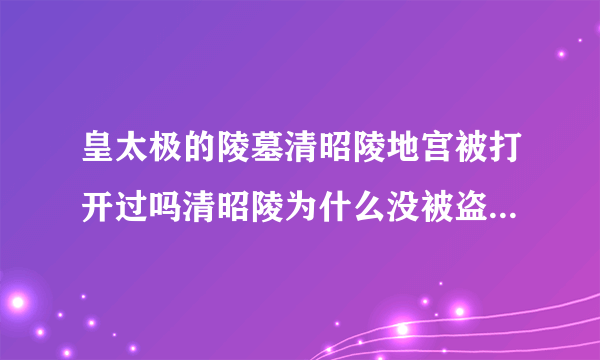 皇太极的陵墓清昭陵地宫被打开过吗清昭陵为什么没被盗过？-飞外