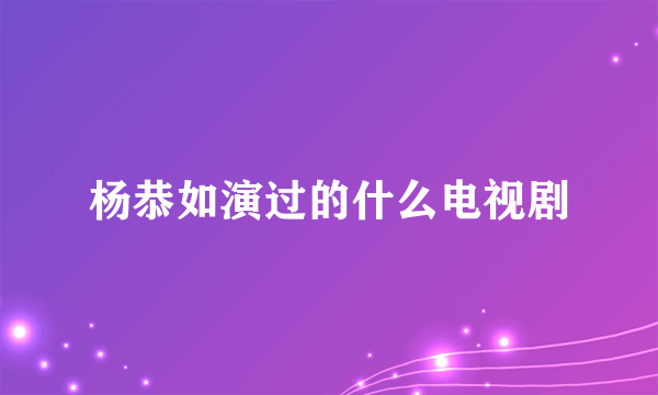 杨恭如演过的什么电视剧