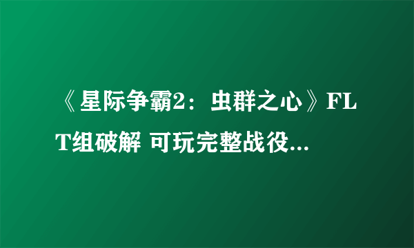 《星际争霸2：虫群之心》FLT组破解 可玩完整战役详细方法