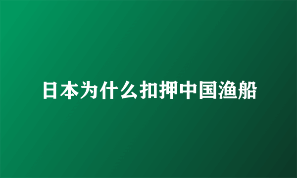 日本为什么扣押中国渔船