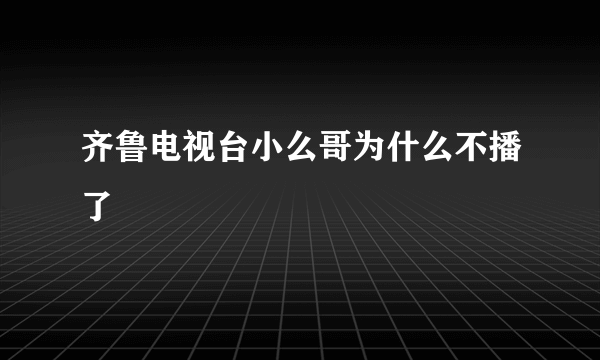 齐鲁电视台小么哥为什么不播了