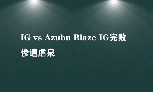 IG vs Azubu Blaze IG完败 惨遭虐泉