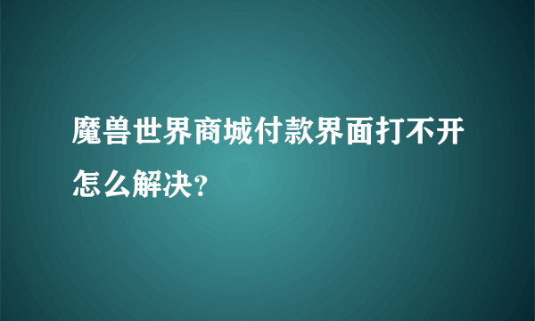 魔兽世界商城付款界面打不开怎么解决？