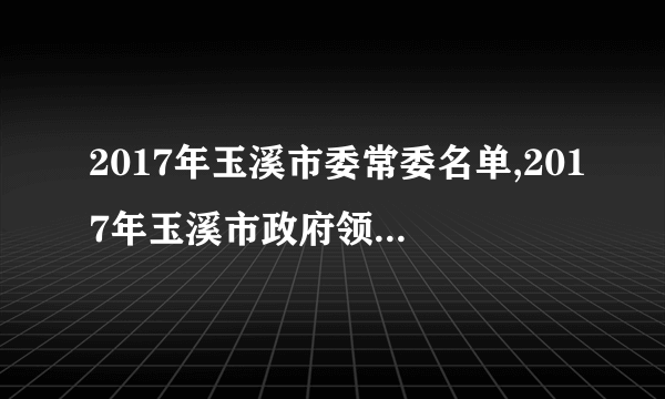 2017年玉溪市委常委名单,2017年玉溪市政府领导班子名单