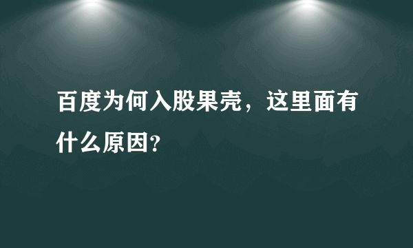 百度为何入股果壳，这里面有什么原因？