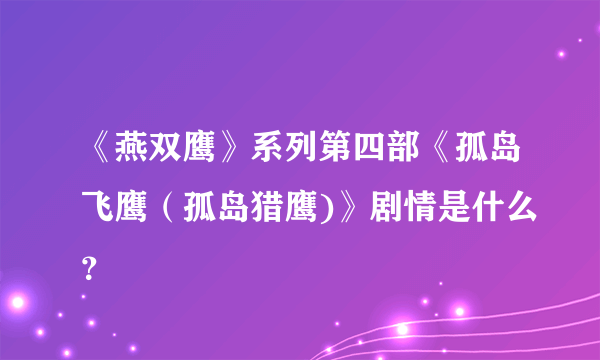 《燕双鹰》系列第四部《孤岛飞鹰（孤岛猎鹰)》剧情是什么？