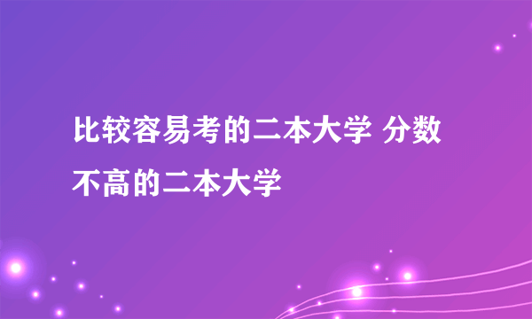 比较容易考的二本大学 分数不高的二本大学