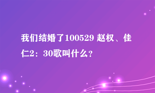 我们结婚了100529 赵权、佳仁2：30歌叫什么？