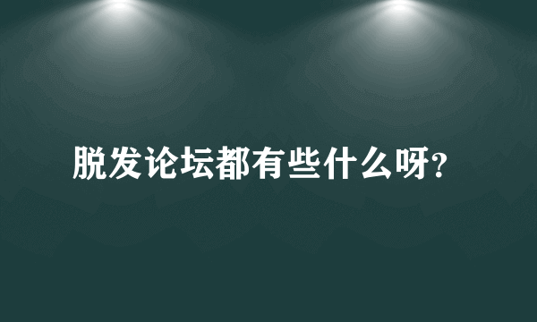 脱发论坛都有些什么呀？